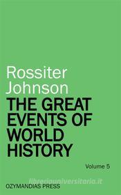 Ebook The Great Events of World History - Volume 5 di Rossiter Johnson edito da Ozymandias Press
