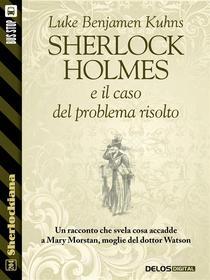 Ebook Sherlock Holmes e il caso del problema risolto di Luke Benjamen Kuhns edito da Delos Digital