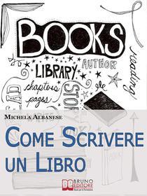 Ebook Come Scrivere un Libro. Tecniche Narrative e Strategie Stilistiche per Ideare, Scrivere e Pubblicare la Tua Opera. (Ebook Italiano- Anteprima Gratis) di Michela Albanese edito da Bruno Editore