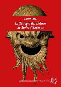 Ebook La trilogia del delirio di André Chantant di Gatto Andrea edito da Start Press