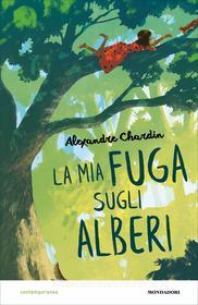 Ebook La mia fuga sugli alberi di Chardin Alexandre edito da Mondadori