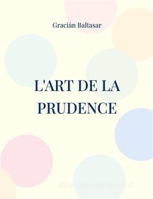 Ebook L&apos;Art de la Prudence di Gracián Baltasar edito da Books on Demand