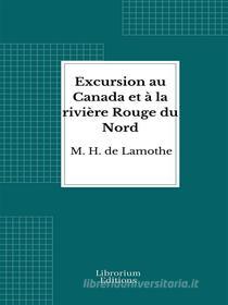Ebook Excursion au Canada et à la rivière Rouge du Nord di M. H. de Lamothe edito da Librorium Editions