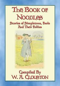 Ebook THE BOOK OF NOODLES - Stories of Simpletons Fools and their Follies di Anon E. Mouse, Compiled by W A Clouston edito da Abela Publishing