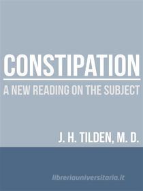 Ebook Constipation - A new reading on the Subject di J. H. Tilden, M.D. edito da Youcanprint