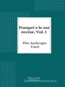 Ebook Pompei e le sue rovine, Vol. 1 di Pier Ambrogio Curti edito da Librorium Editions