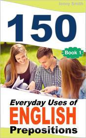 Ebook 150 Everyday Uses Of English Prepositions di Jenny Smith edito da Jenny Smith