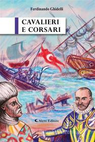 Ebook Cavalieri e Corsari di Ferdinando Ghidelli edito da Aletti Editore