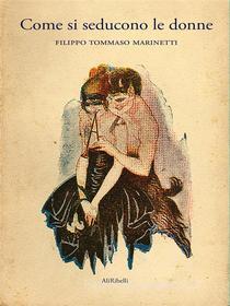 Ebook Come si seducono le donne di Filippo Tommaso Marinetti edito da Ali Ribelli Edizioni