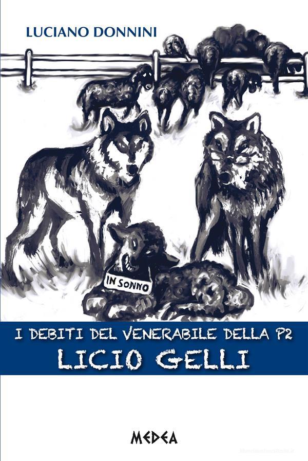 Ebook I DEBITI DEL VENERABILE DELLA P2 Licio Gelli di Luciano Donnini edito da Medea Edizioni