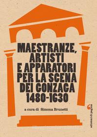 Ebook Maestranze, artisti e apparatori per la scena dei Gonzaga (1480-1630) di Brunetti Simona edito da Edizioni di Pagina
