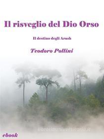 Ebook Il risveglio del Dio Orso (Il destino degli Arash Vol.2) di Teodoro Pollini edito da Teodoro Pollini