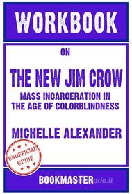 Ebook Workbook on The New Jim Crow: Mass Incarceration in the Age of Colorblindness by Michelle Alexander | Discussions Made Easy di BookMaster edito da BookMaster
