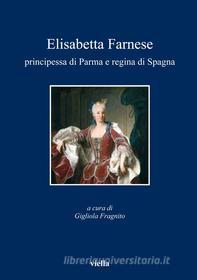 Ebook Elisabetta Farnese principessa di Parma e regina di Spagna di Autori Vari edito da Viella Libreria Editrice