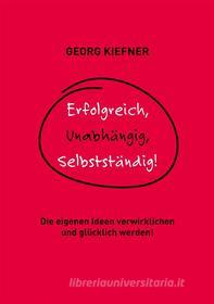 Ebook Erfolgreich, Unabhängig, Selbstständig! di Georg Kiefner edito da Books on Demand
