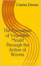 Ebook The Formation of Vegetable Mould Through the Action of Worms di Charles Darwin edito da rtexe