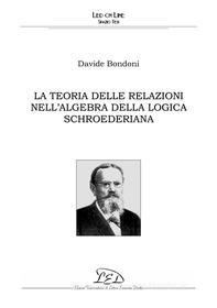Ebook La Teoria delle relazioni nell'algebra della logica schroederiana di Davide Bondoni edito da LED Edizioni Universitarie