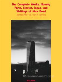 Ebook The Complete Works, Novels, Plays, Stories, Ideas, and Writings of Max Brod di Brod Max edito da ICTS
