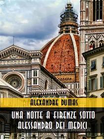 Ebook Una notte a Firenze sotto Alessandro dei Medici di Alexandre Dumas edito da Bauer Books