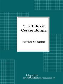 Ebook The Life of Cesare Borgia di Rafael Sabatini edito da Librorium Editions