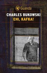 Ebook Ehi, Kafka! di Charles Bukowski edito da Guanda