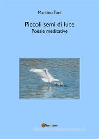 Ebook Piccoli semi di luce - Poesie meditative di Martino Toni edito da Youcanprint