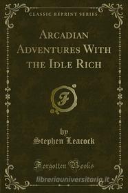 Ebook Arcadian Adventures With the Idle Rich di Stephen Leacock edito da Forgotten Books