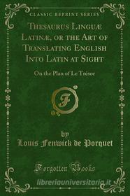 Ebook Thesaurus Linguæ Latinæ, or the Art of Translating English Into Latin at Sight di Louis Fenwick de Porquet edito da Forgotten Books