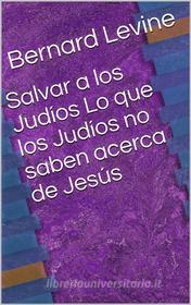 Ebook Salvar A Los Judíos  Lo Que Los Judíos No Saben Acerca De Jesús di Bernard Levine edito da Babelcube Inc.