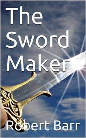 Ebook The Sword Maker di Robert Barr edito da Kore Enterprises