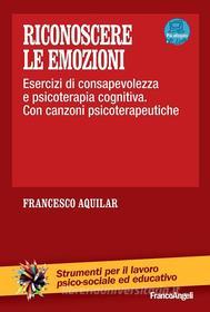 Ebook Riconoscere le emozioni. Esercizi di consapevolezza in psicoterapia cognitiva. Con canzoni psicoterapeutiche di Francesco Aquilar edito da Franco Angeli Edizioni