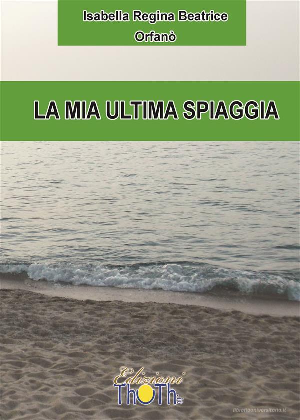 Ebook La mia ultima spiaggia di Isabella Regina Beatrice Orfanò edito da Thoth edizioni