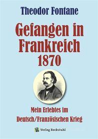 Ebook Gefangen in Frankreich 1870 di Theodor Fontane edito da Verlag Rockstuhl