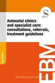 Ebook Antenatal Clinics and Specialist Care: Consultations, Referrals, Treatment Guidelines di Sics Editore edito da SICS