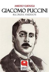 Ebook Giacomo Puccini. Ricordi e aneddoti di Amedeo Guidugli edito da Argot Edizioni