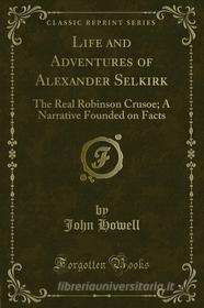 Ebook Life and Adventures of Alexander Selkirk di John Howell edito da Forgotten Books