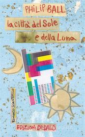 Ebook La città del Sole e della Luna di Philip Ball edito da Edizioni Dedalo