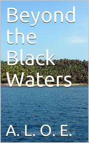 Ebook Beyond the Black Waters di A. L. O. E. edito da iOnlineShopping.com