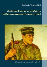 Ebook Deutschlands Gegner im Weltkriege. Soldaten von deutschen Künstlern gemalt di Stephan D. Yada-Mc Neal edito da Books on Demand