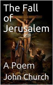 Ebook The Fall of Jerusalem / A Poem di John Church & junr. edito da iOnlineShopping.com