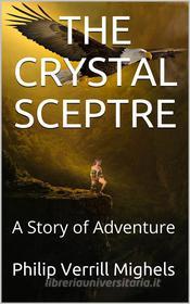 Ebook The Crystal Sceptre / A Story of Adventure di Philip Verrill Mighels edito da iOnlineShopping.com
