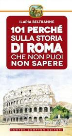 Ebook 101 perché sulla storia di Roma che non puoi non sapere di Ilaria Beltramme edito da Newton Compton Editori