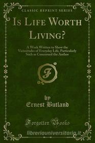 Ebook Is Life Worth Living? di Ernest Butland edito da Forgotten Books