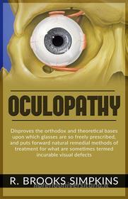 Ebook OCULOPATHY - Disproves the orthodox and theoretical bases upon which glasses are so freely prescribed, and puts forward natural remedial methods of treatment for wha di R. Brooks Simpkins edito da Youcanprint