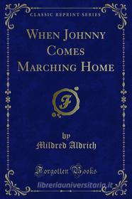Ebook When Johnny Comes Marching Home di Mildred Aldrich edito da Forgotten Books