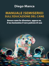 Ebook Manuale (semiserio) sull'educazione del cane di Diego Manca edito da Imprimatur