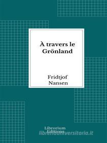 Ebook À travers le Grönland - 1893 - Illustré di Fridtjof Nansen edito da Librorium Editions
