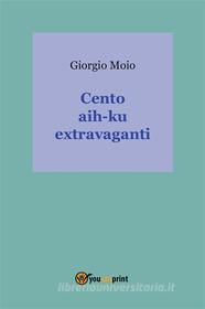 Ebook Cento hai-ku extravaganti di Giorgio Moio edito da Youcanprint