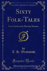 Ebook Sixty Folk-Tales di A. H. Wratislaw edito da Forgotten Books