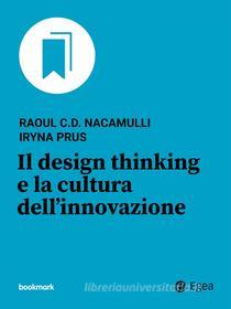 Ebook Il design thinking e la cultura dell'innovazione di Raoul C.D. Nacamulli, Iryna Prus edito da Egea